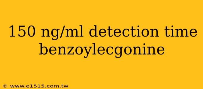 150 ng/ml detection time benzoylecgonine