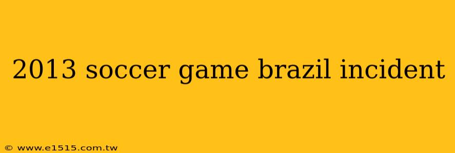 2013 soccer game brazil incident