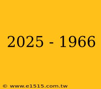 2025 - 1966