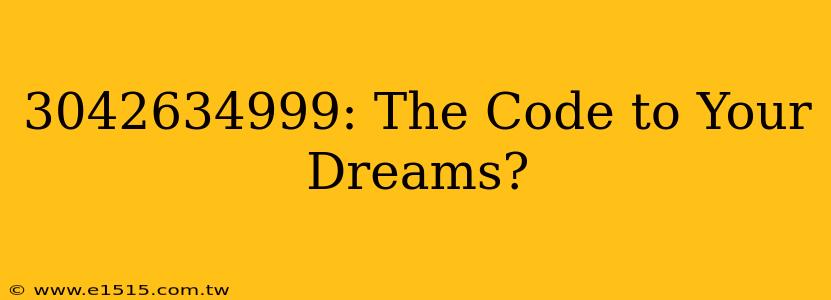 3042634999: The Code to Your Dreams?