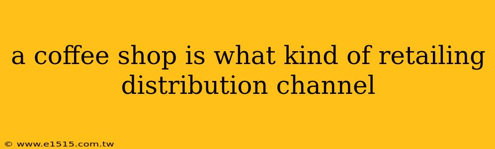 a coffee shop is what kind of retailing distribution channel