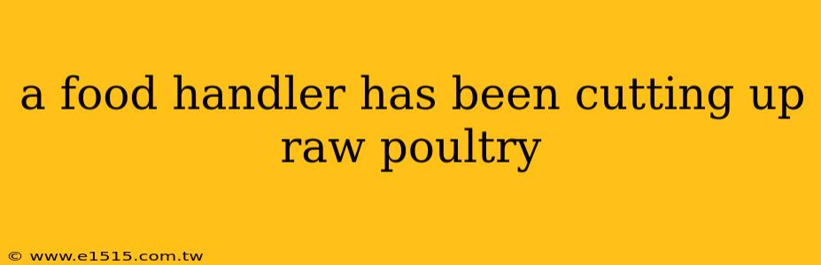 a food handler has been cutting up raw poultry