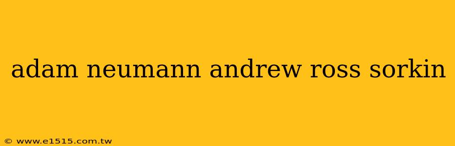 adam neumann andrew ross sorkin