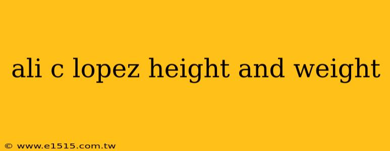 ali c lopez height and weight