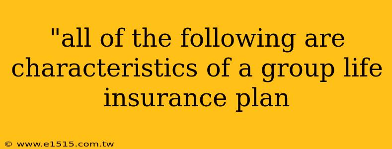 "all of the following are characteristics of a group life insurance plan 