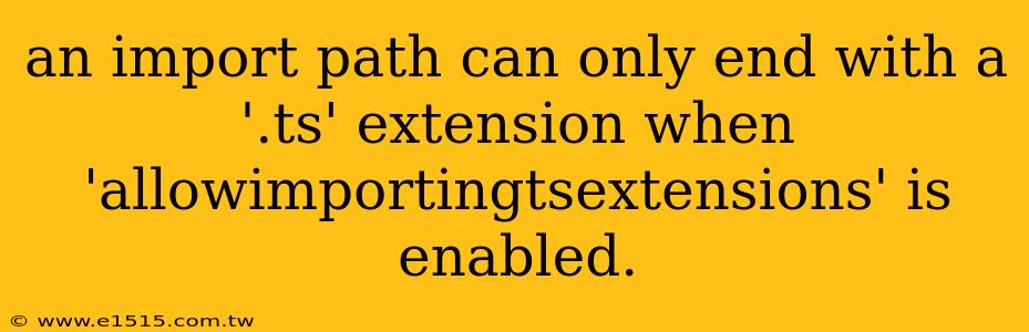an import path can only end with a '.ts' extension when 'allowimportingtsextensions' is enabled.