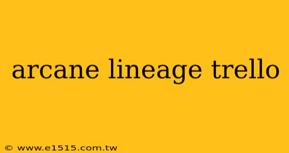 arcane lineage trello