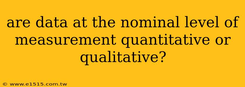 are data at the nominal level of measurement quantitative or qualitative?