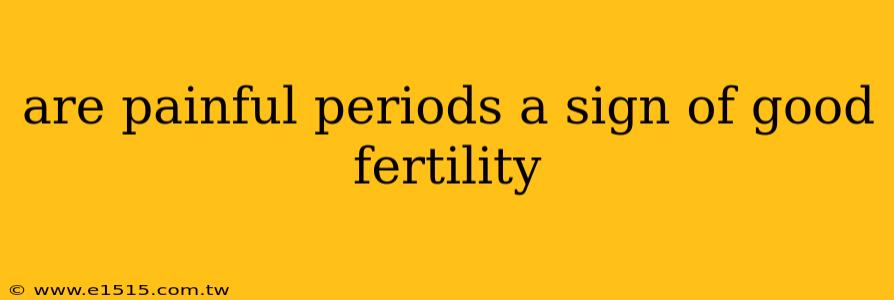 are painful periods a sign of good fertility
