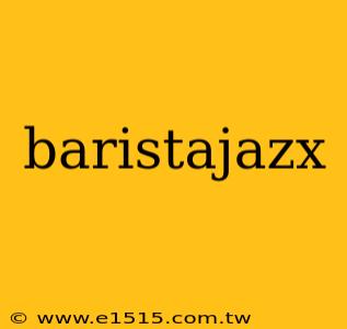 baristajazx