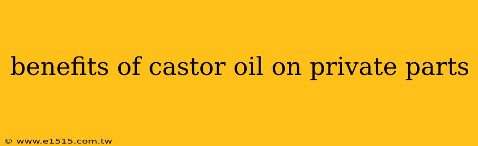 benefits of castor oil on private parts