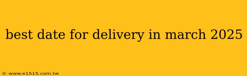 best date for delivery in march 2025