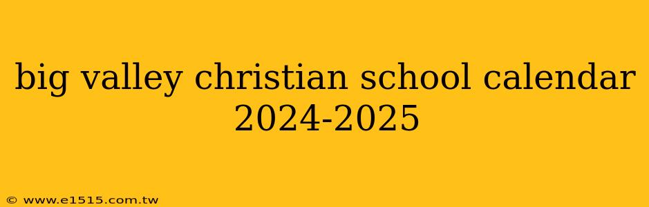 big valley christian school calendar 2024-2025