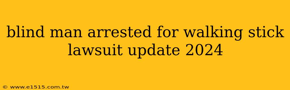 blind man arrested for walking stick lawsuit update 2024