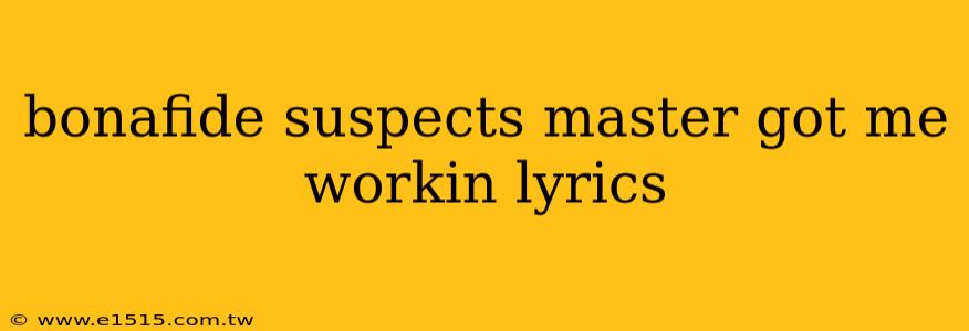 bonafide suspects master got me workin lyrics