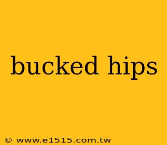 bucked hips
