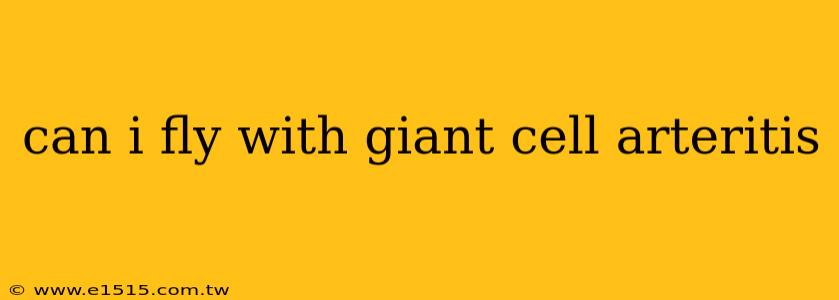 can i fly with giant cell arteritis