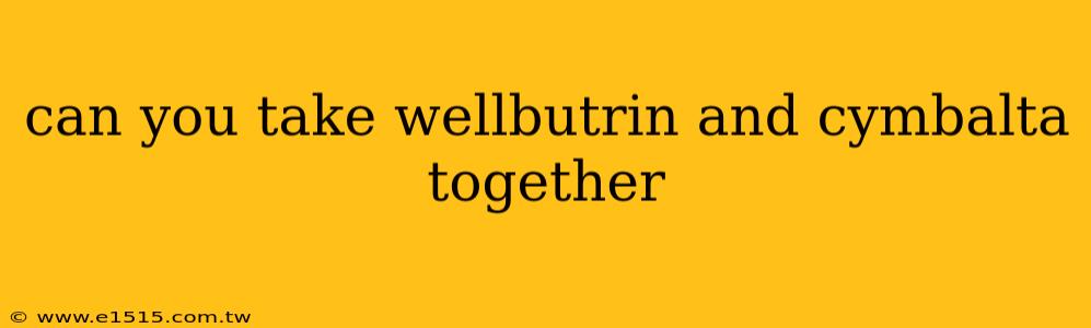 can you take wellbutrin and cymbalta together