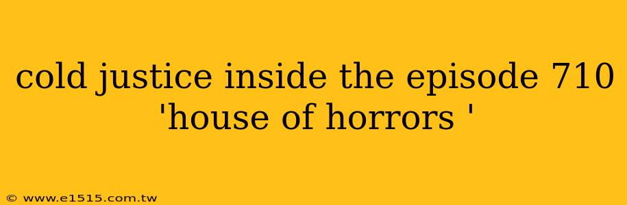 cold justice inside the episode 710 'house of horrors '