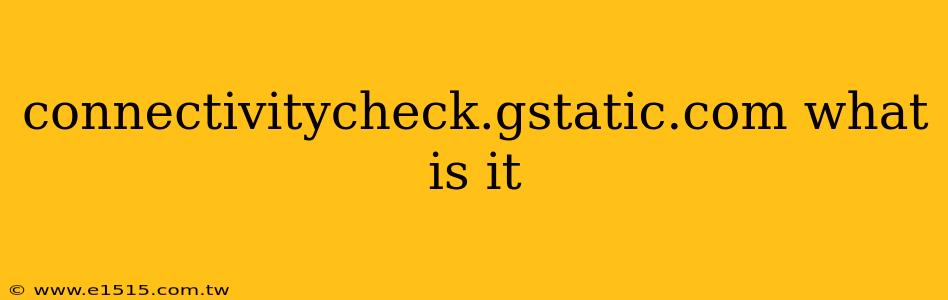 connectivitycheck.gstatic.com what is it