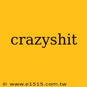 crazyshit