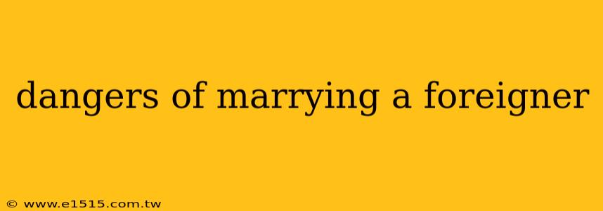 dangers of marrying a foreigner