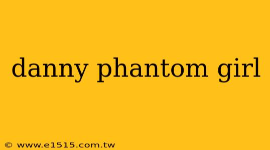 danny phantom girl