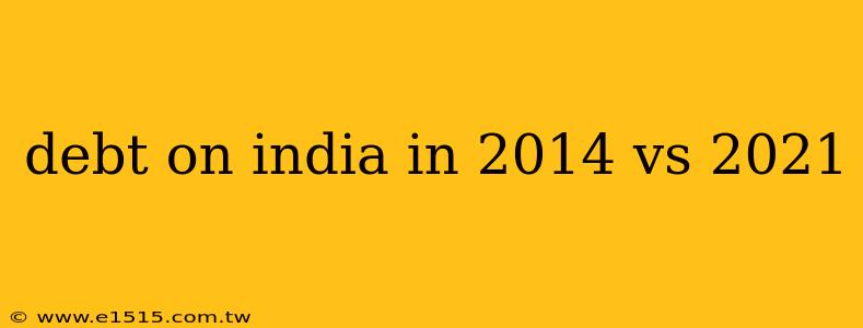 debt on india in 2014 vs 2021