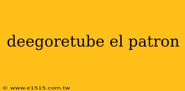 deegoretube el patron