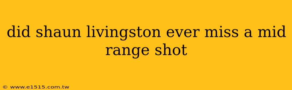did shaun livingston ever miss a mid range shot