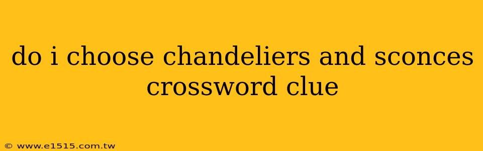 do i choose chandeliers and sconces crossword clue