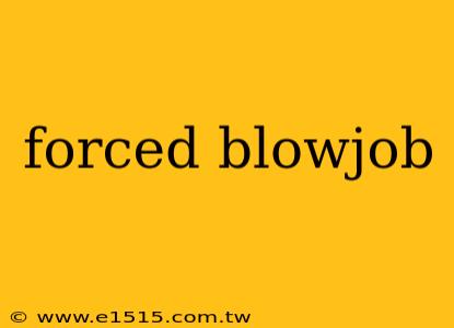 forced blowjob