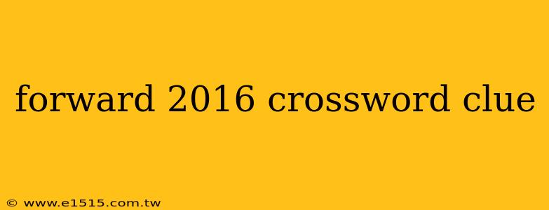forward 2016 crossword clue