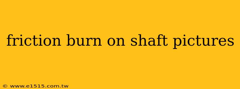 friction burn on shaft pictures