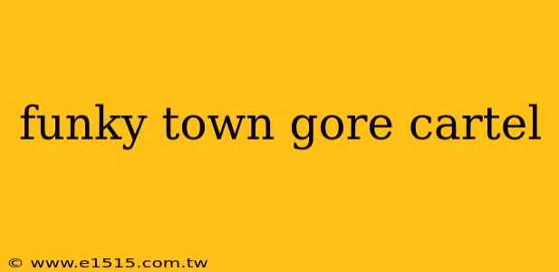 funky town gore cartel