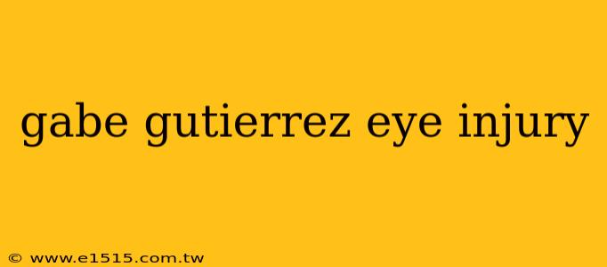 gabe gutierrez eye injury