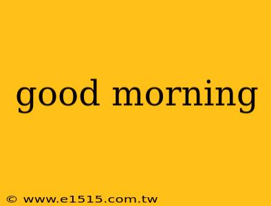 good morning