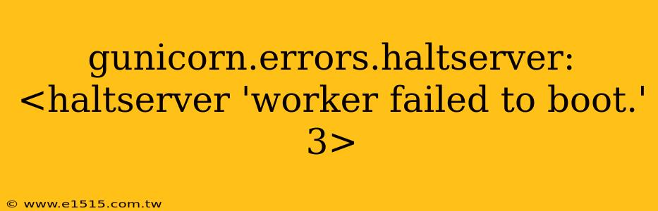 gunicorn.errors.haltserver: <haltserver 'worker failed to boot.' 3>
