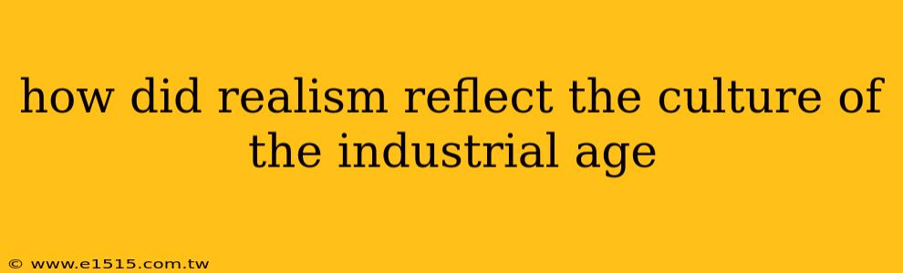 how did realism reflect the culture of the industrial age