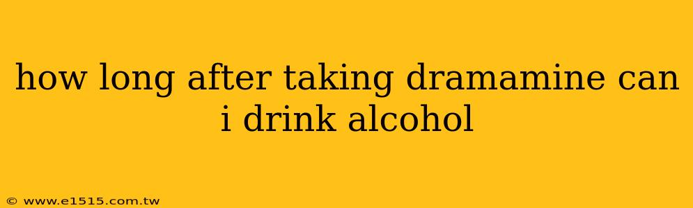 how long after taking dramamine can i drink alcohol