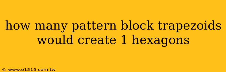 how many pattern block trapezoids would create 1 hexagons