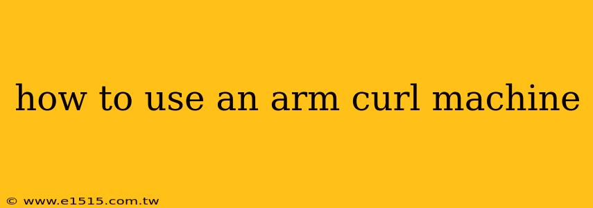 how to use an arm curl machine