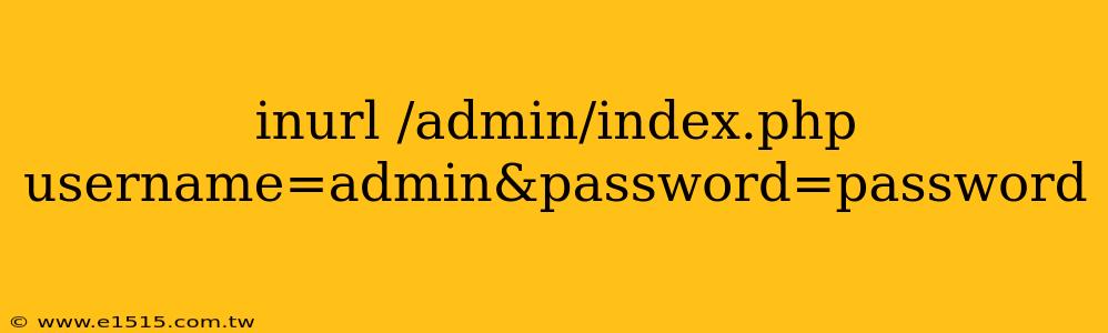 inurl /admin/index.php username=admin&password=password