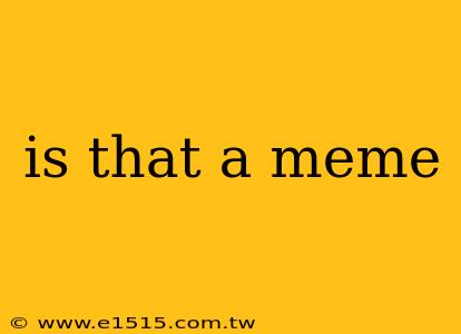 is that a meme