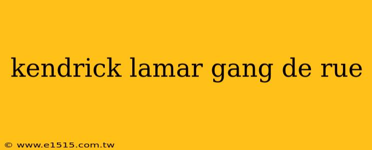kendrick lamar gang de rue