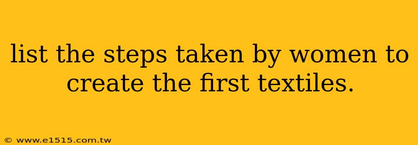 list the steps taken by women to create the first textiles.