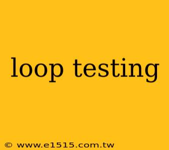 loop testing