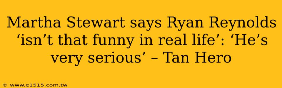 Martha Stewart says Ryan Reynolds ‘isn’t that funny in real life’: ‘He’s very serious’ – Tan Hero