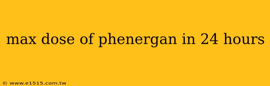 max dose of phenergan in 24 hours