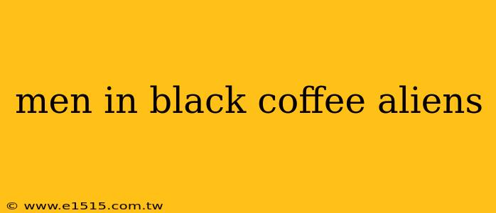 men in black coffee aliens